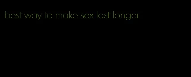 best way to make sex last longer