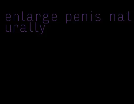 enlarge penis naturally