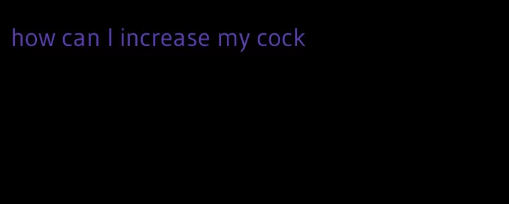 how can I increase my cock