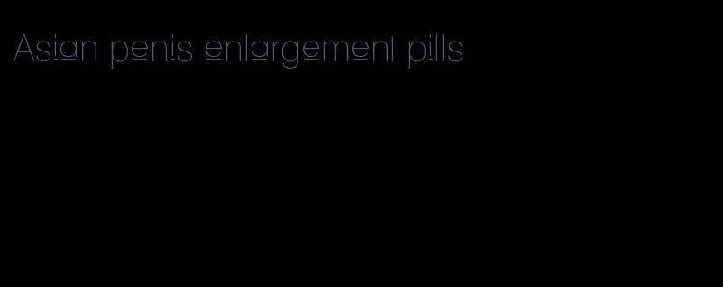 Asian penis enlargement pills