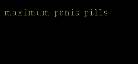 maximum penis pills