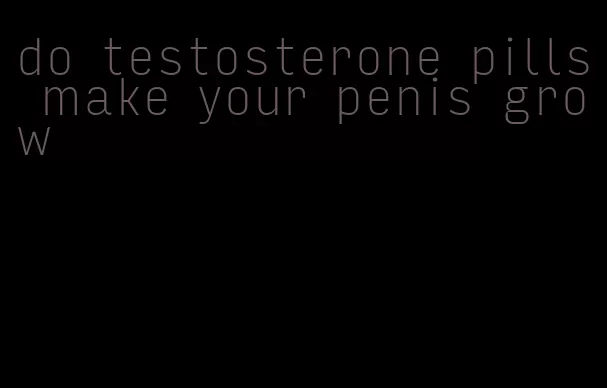 do testosterone pills make your penis grow