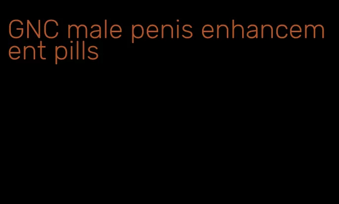 GNC male penis enhancement pills