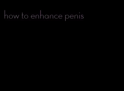 how to enhance penis