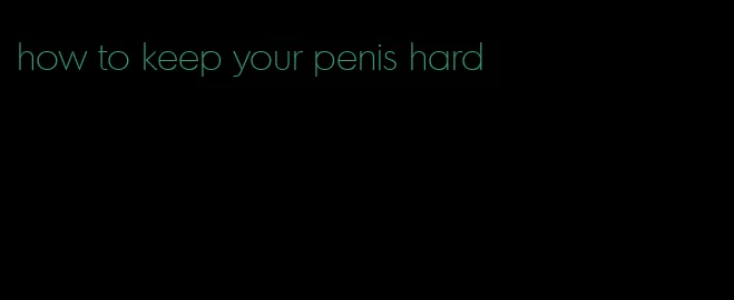 how to keep your penis hard