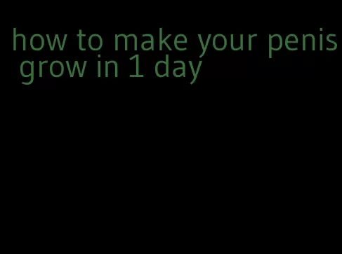 how to make your penis grow in 1 day