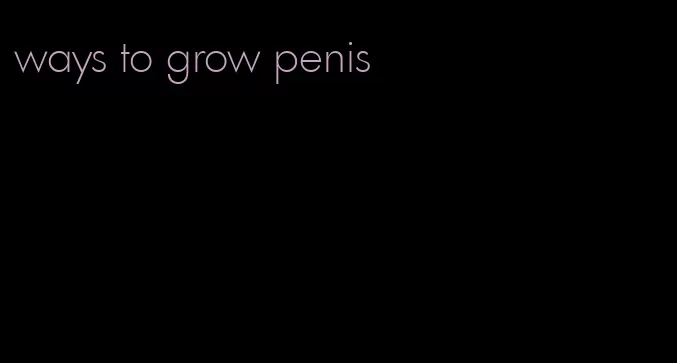 ways to grow penis