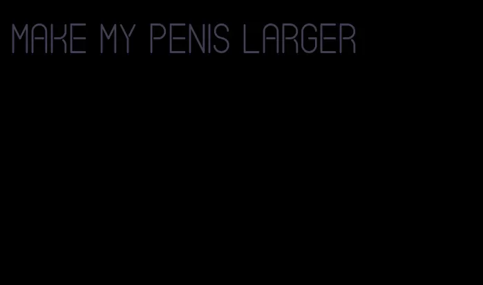 make my penis larger