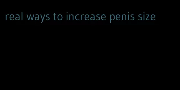 real ways to increase penis size