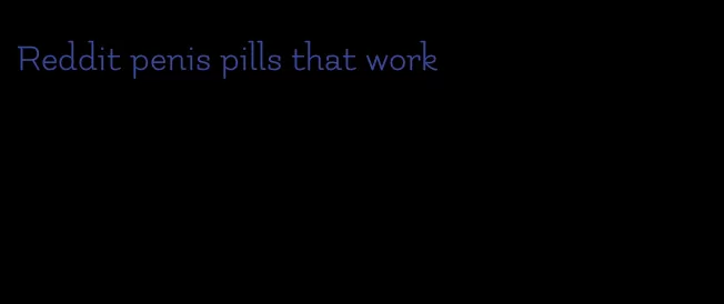 Reddit penis pills that work