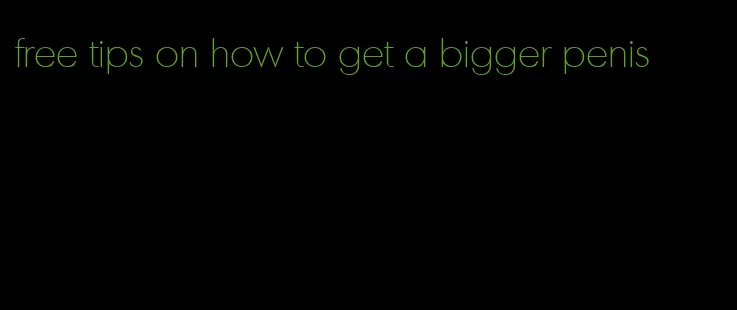 free tips on how to get a bigger penis