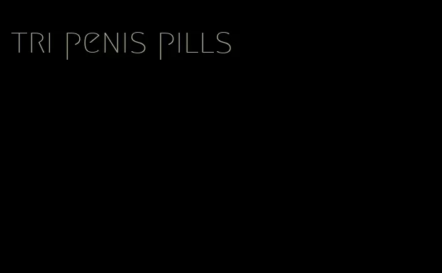tri penis pills