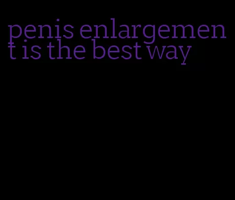 penis enlargement is the best way