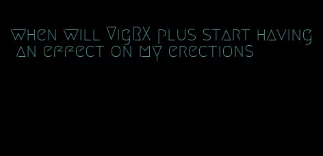 when will VigRX plus start having an effect on my erections
