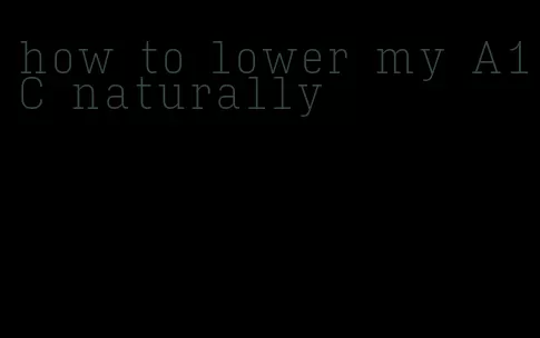 how to lower my A1C naturally