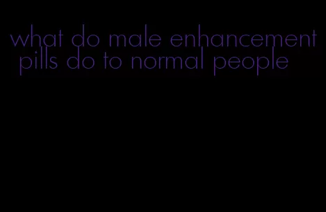 what do male enhancement pills do to normal people