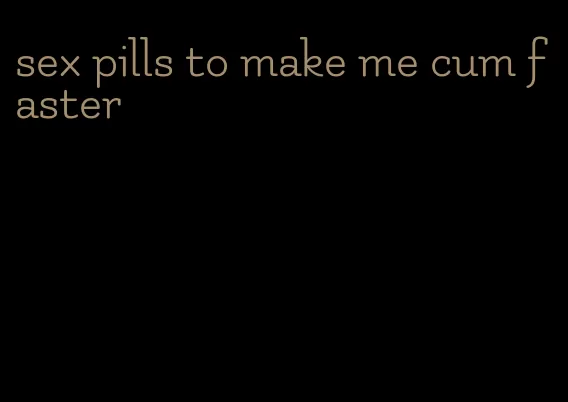 sex pills to make me cum faster
