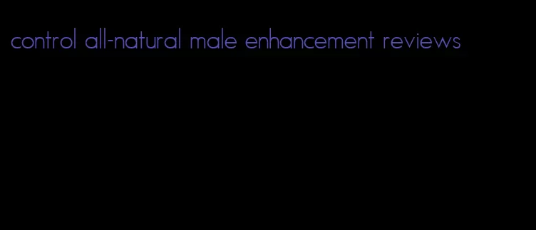 control all-natural male enhancement reviews