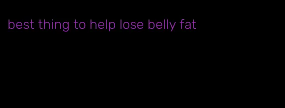best thing to help lose belly fat