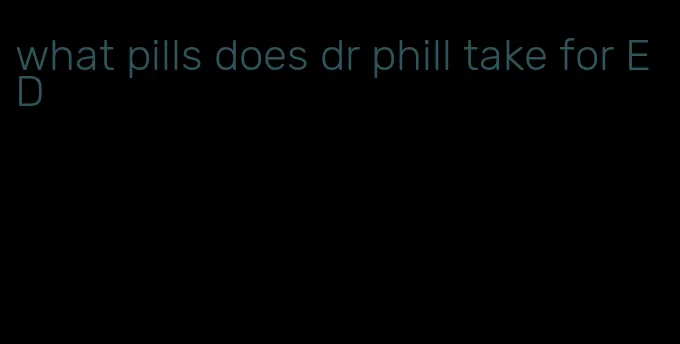 what pills does dr phill take for ED