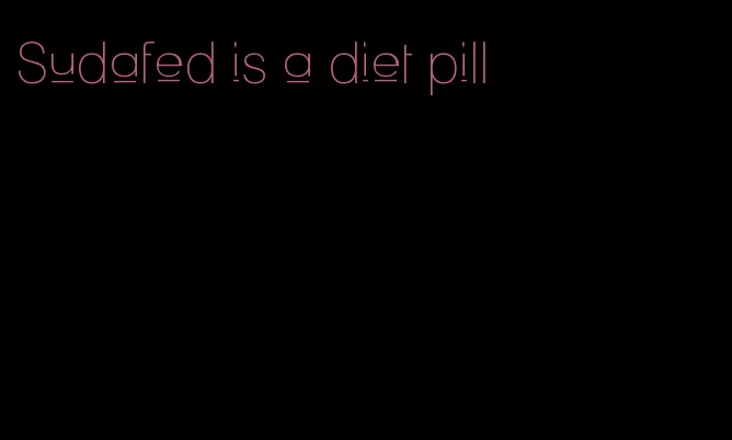 Sudafed is a diet pill