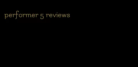 performer 5 reviews