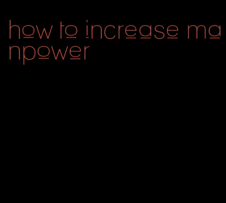 how to increase manpower