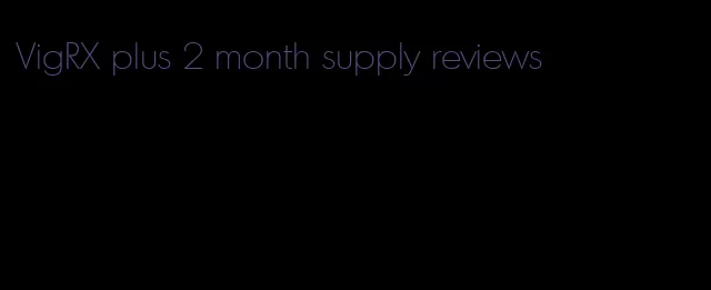 VigRX plus 2 month supply reviews