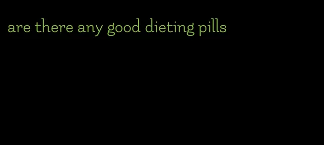 are there any good dieting pills