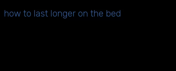 how to last longer on the bed