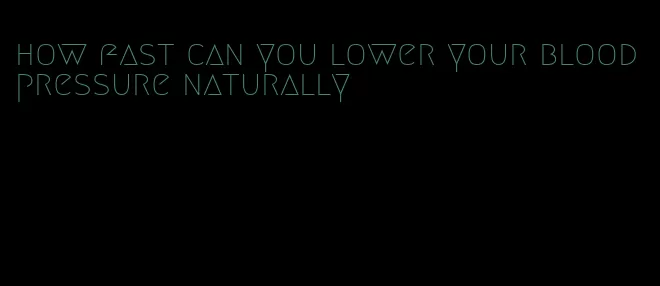 how fast can you lower your blood pressure naturally