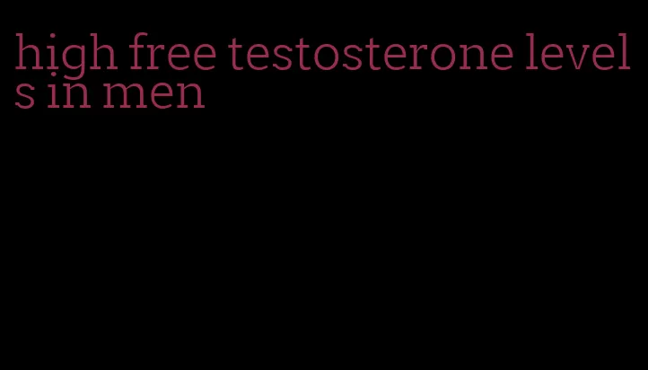 high free testosterone levels in men