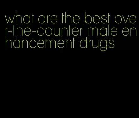 what are the best over-the-counter male enhancement drugs