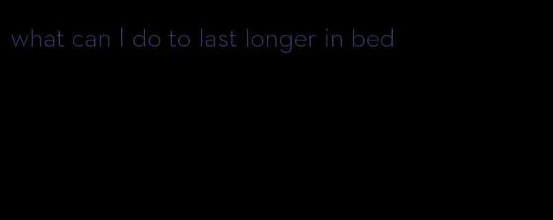 what can I do to last longer in bed