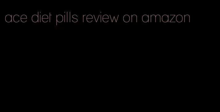ace diet pills review on amazon