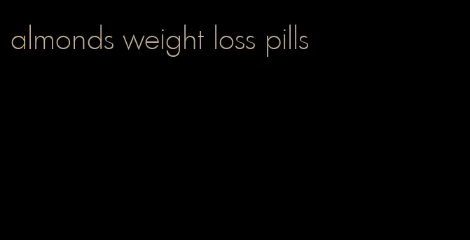 almonds weight loss pills
