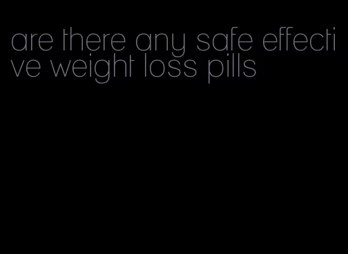 are there any safe effective weight loss pills