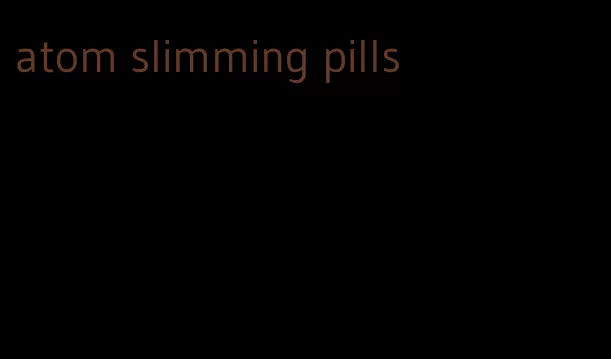atom slimming pills