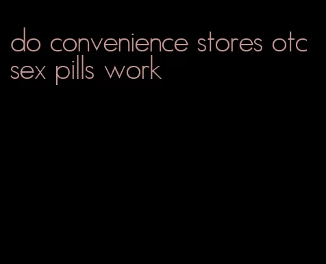 do convenience stores otc sex pills work