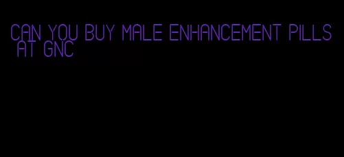 can you buy male enhancement pills at GNC