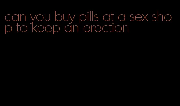 can you buy pills at a sex shop to keep an erection