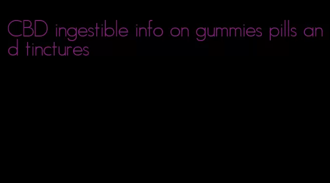 CBD ingestible info on gummies pills and tinctures