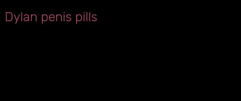 Dylan penis pills