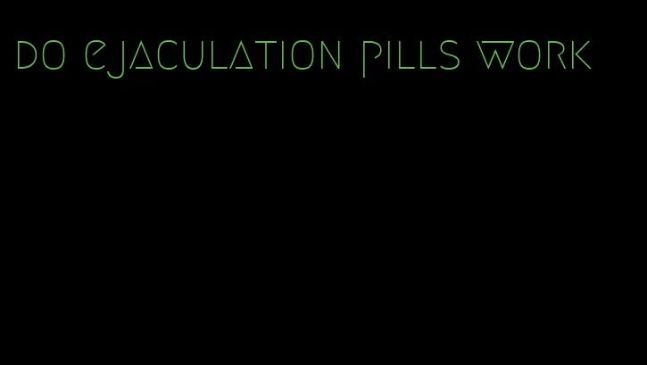 do ejaculation pills work