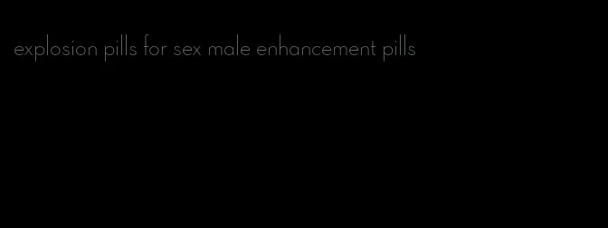 explosion pills for sex male enhancement pills