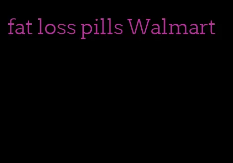fat loss pills Walmart