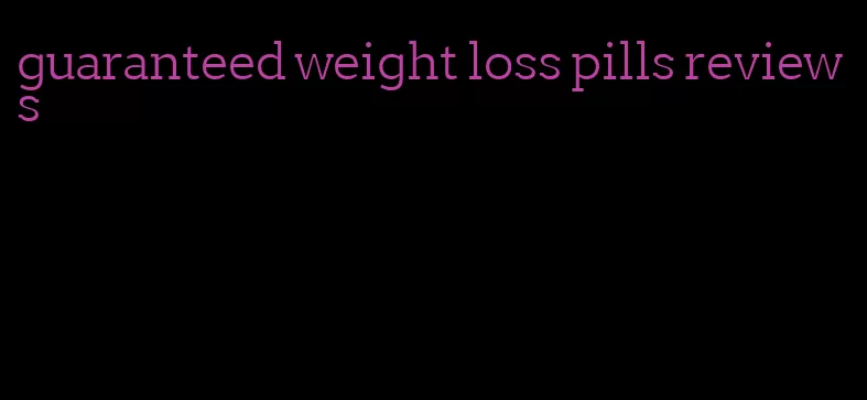 guaranteed weight loss pills reviews