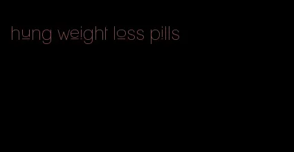 hung weight loss pills