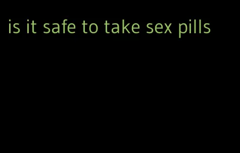 is it safe to take sex pills