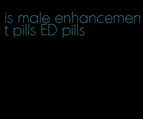 is male enhancement pills ED pills